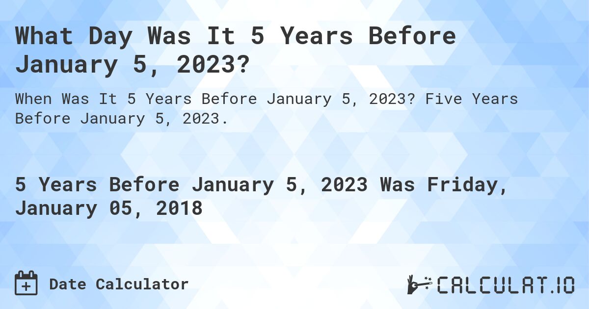 What Day Was It 5 Years Before January 5, 2023?. Five Years Before January 5, 2023.