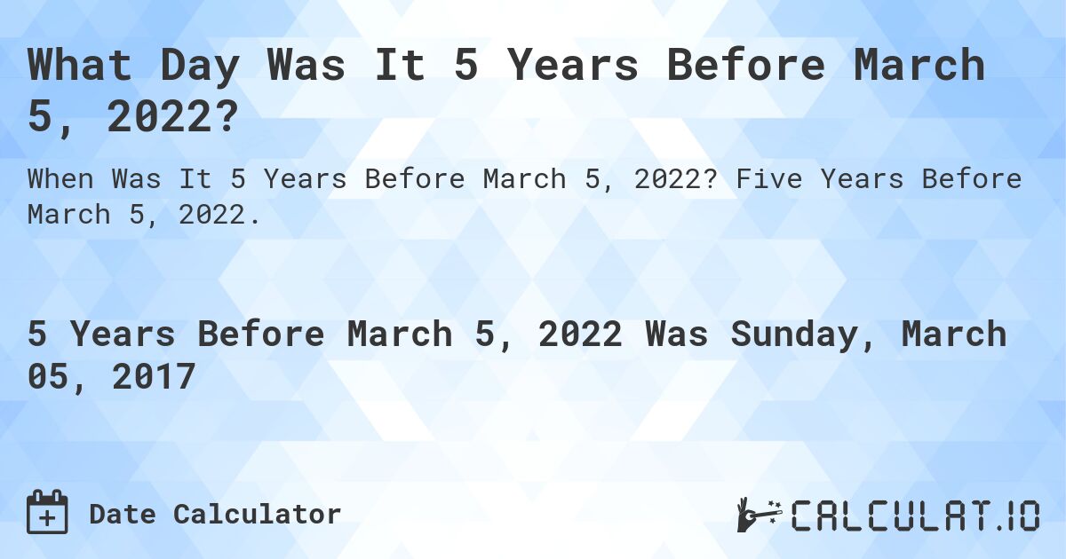 What Day Was It 5 Years Before March 5, 2022?. Five Years Before March 5, 2022.