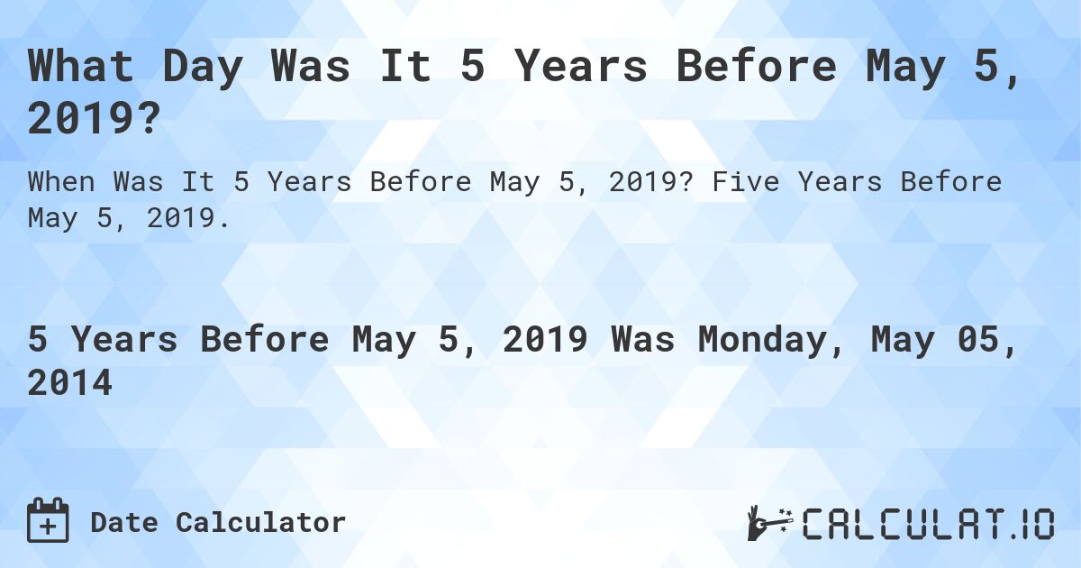What Day Was It 5 Years Before May 5, 2019?. Five Years Before May 5, 2019.
