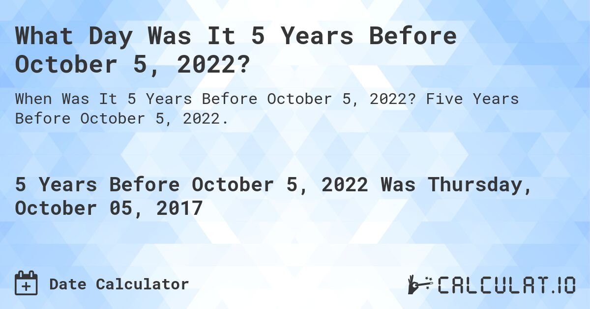 What Day Was It 5 Years Before October 5, 2022?. Five Years Before October 5, 2022.