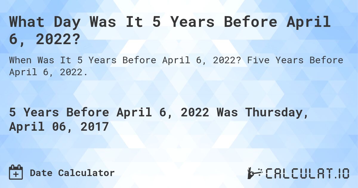 What Day Was It 5 Years Before April 6, 2022?. Five Years Before April 6, 2022.