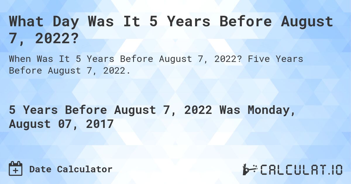 What Day Was It 5 Years Before August 7, 2022?. Five Years Before August 7, 2022.