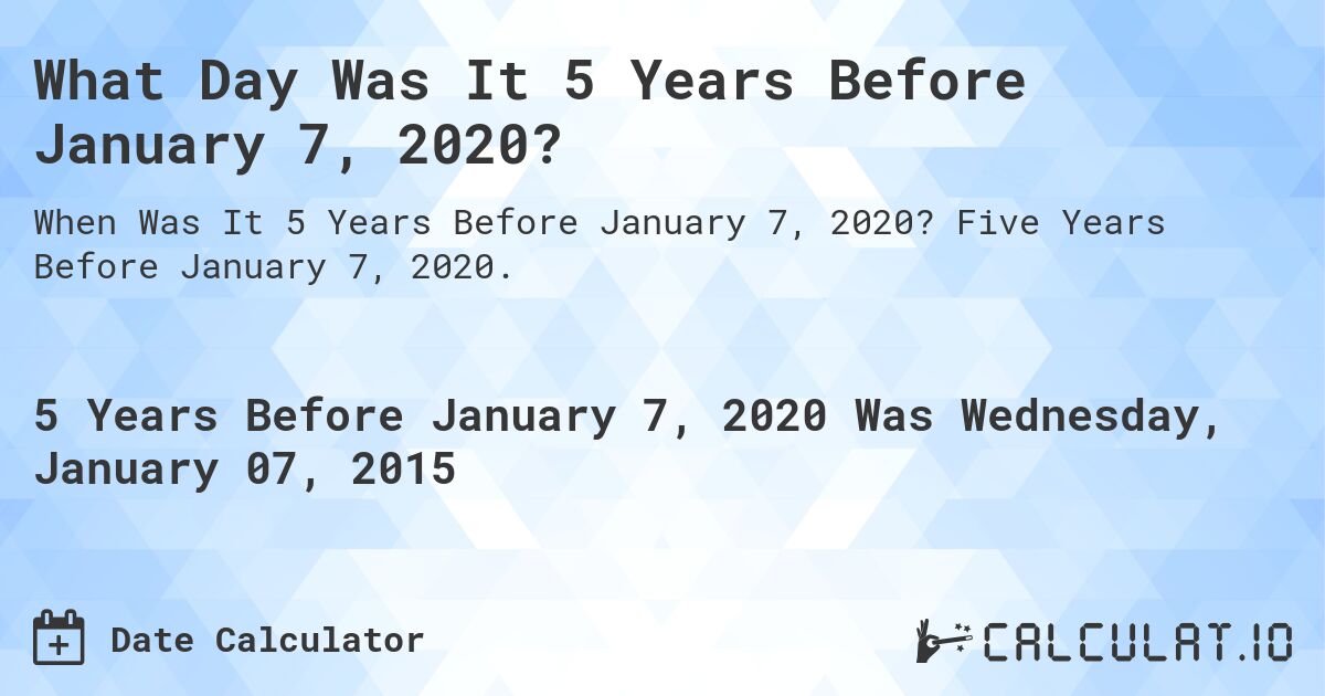 What Day Was It 5 Years Before January 7, 2020?. Five Years Before January 7, 2020.