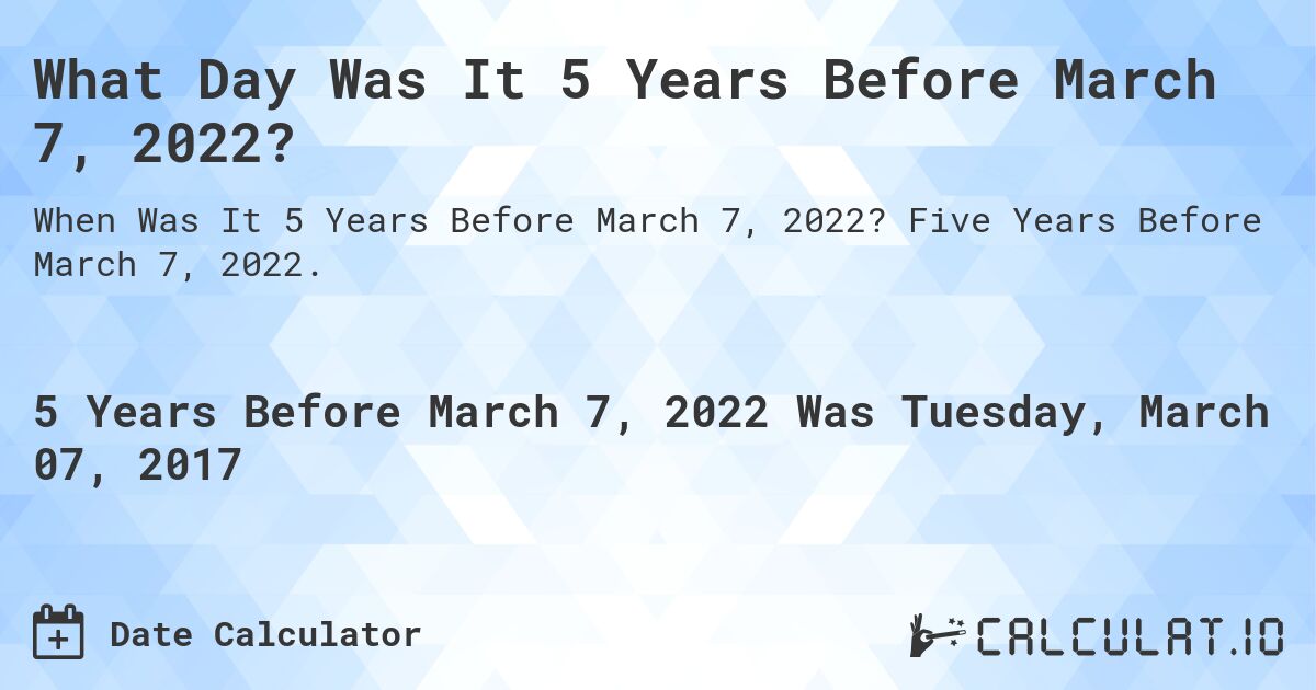 What Day Was It 5 Years Before March 7, 2022?. Five Years Before March 7, 2022.