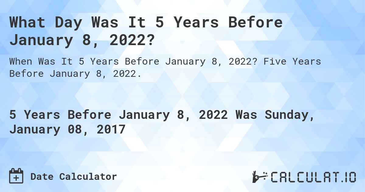 What Day Was It 5 Years Before January 8, 2022?. Five Years Before January 8, 2022.
