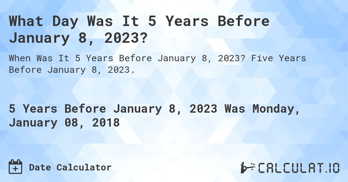 What Day Was It 5 Years Before January 8, 2023?. Five Years Before January 8, 2023.