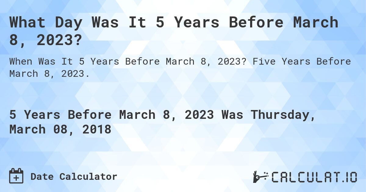What Day Was It 5 Years Before March 8, 2023?. Five Years Before March 8, 2023.