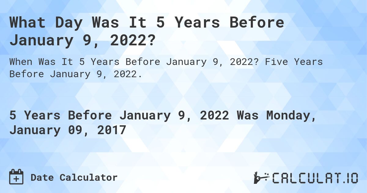What Day Was It 5 Years Before January 9, 2022?. Five Years Before January 9, 2022.