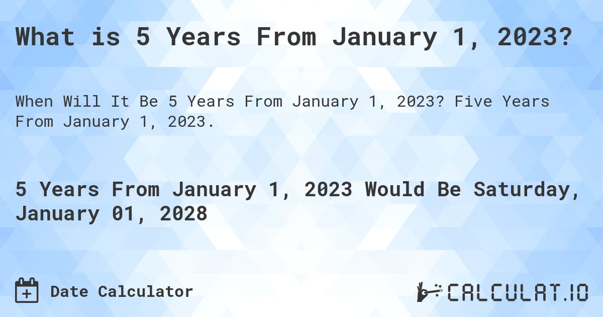 What is 5 Years From January 1, 2023?. Five Years From January 1, 2023.