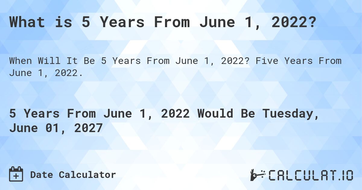 What is 5 Years From June 1, 2022?. Five Years From June 1, 2022.