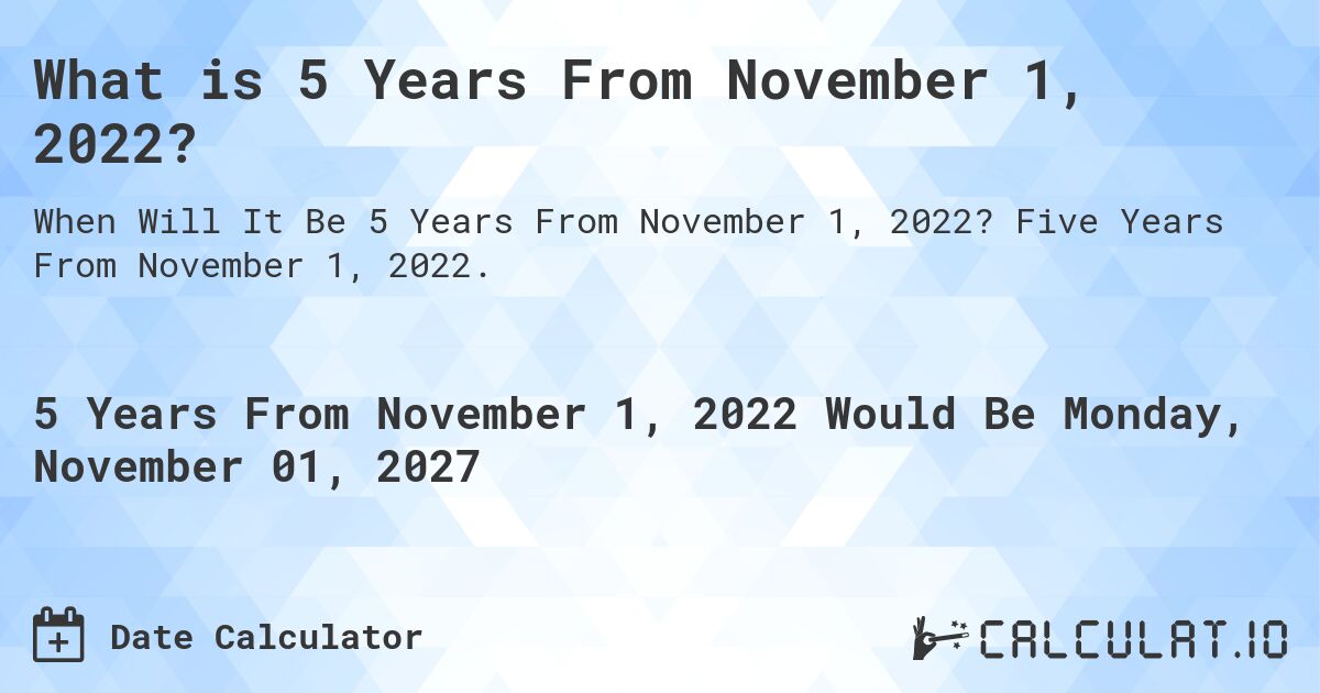 What is 5 Years From November 1, 2022?. Five Years From November 1, 2022.