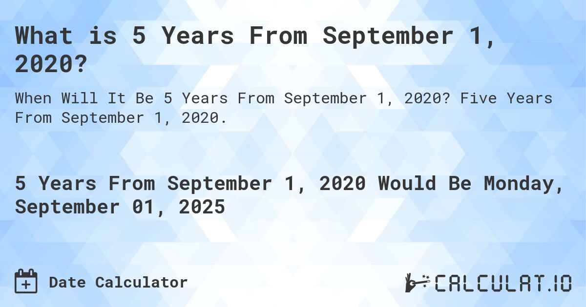 What is 5 Years From September 1, 2020?. Five Years From September 1, 2020.