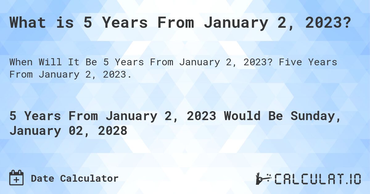What is 5 Years From January 2, 2023?. Five Years From January 2, 2023.