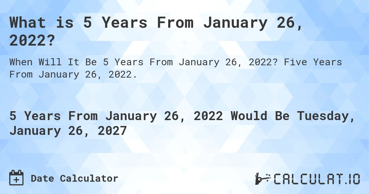 What is 5 Years From January 26, 2022?. Five Years From January 26, 2022.