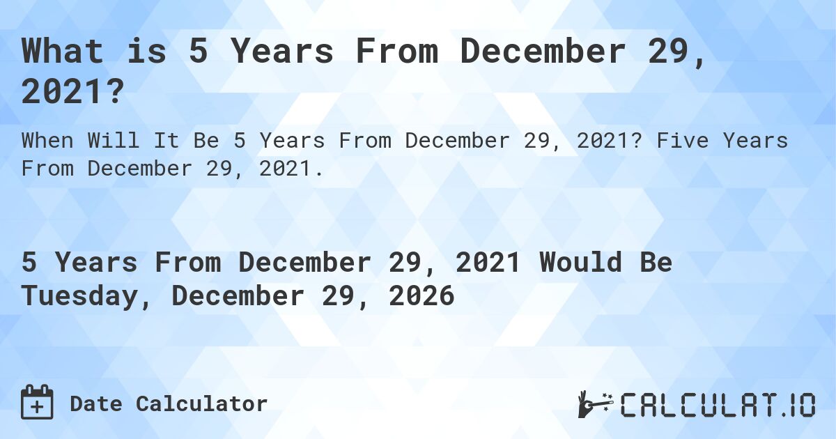 What is 5 Years From December 29, 2021?. Five Years From December 29, 2021.