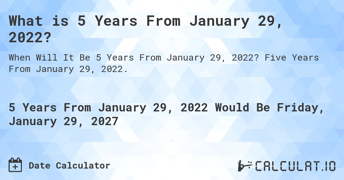 What is 5 Years From January 29, 2022?. Five Years From January 29, 2022.