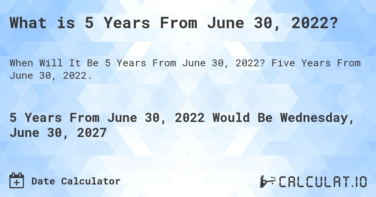 What is 5 Years From June 30, 2022?. Five Years From June 30, 2022.