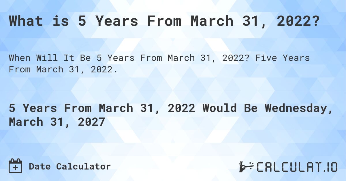What is 5 Years From March 31, 2022?. Five Years From March 31, 2022.