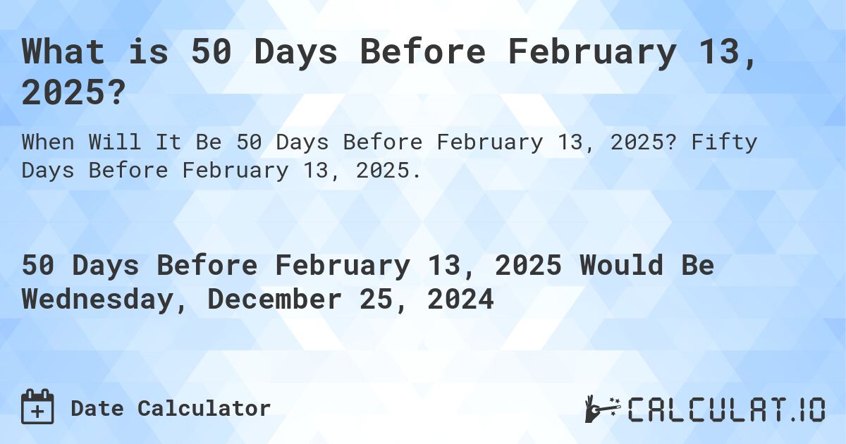 What is 50 Days Before February 13, 2025?. Fifty Days Before February 13, 2025.