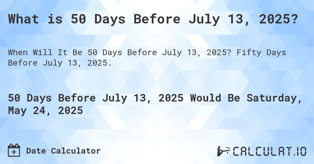 What is 50 Days Before July 13, 2025?. Fifty Days Before July 13, 2025.