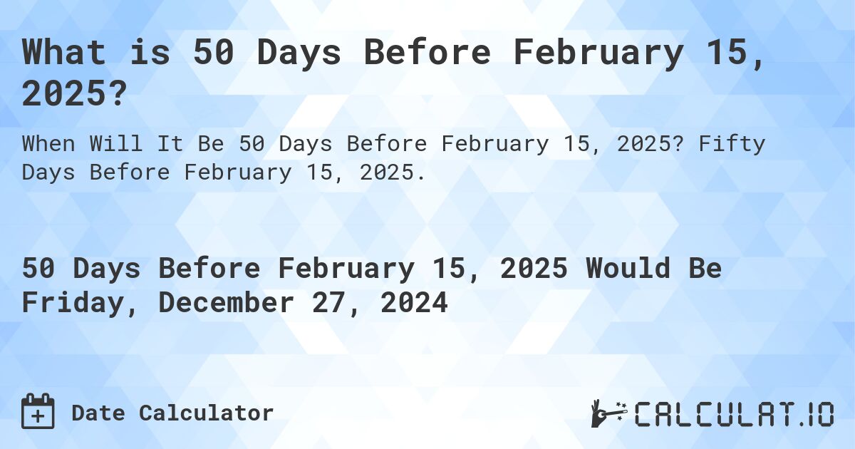What is 50 Days Before February 15, 2025?. Fifty Days Before February 15, 2025.