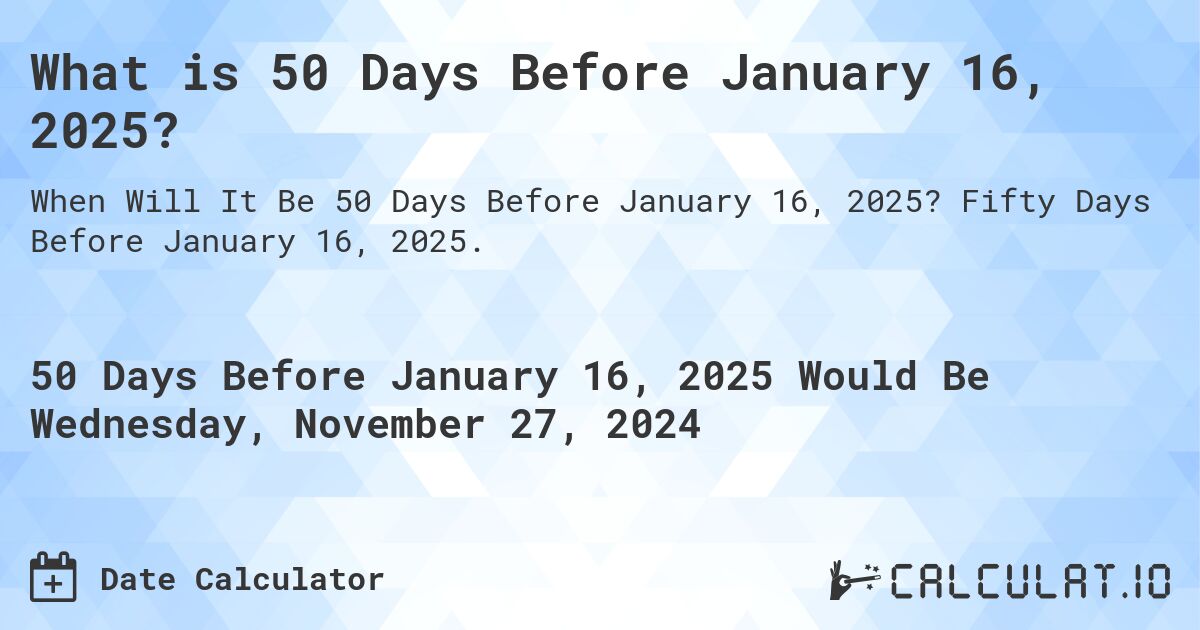What is 50 Days Before January 16, 2025?. Fifty Days Before January 16, 2025.