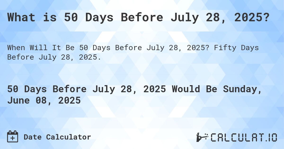 What is 50 Days Before July 28, 2025?. Fifty Days Before July 28, 2025.