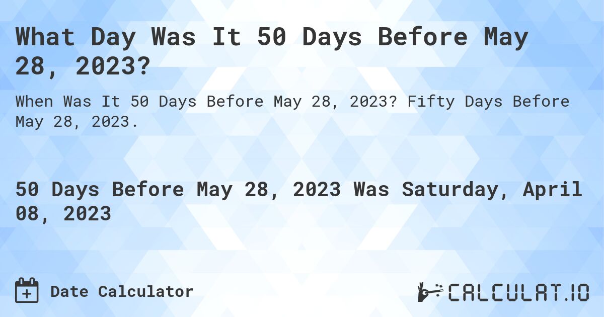 What Day Was It 50 Days Before May 28, 2023?. Fifty Days Before May 28, 2023.