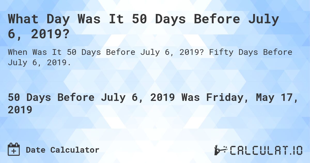 What Day Was It 50 Days Before July 6, 2019?. Fifty Days Before July 6, 2019.