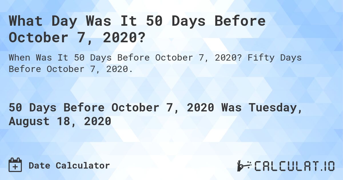 What Day Was It 50 Days Before October 7, 2020?. Fifty Days Before October 7, 2020.