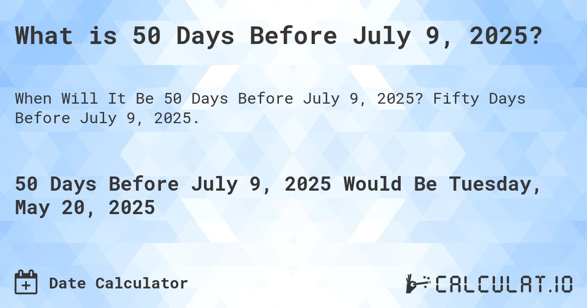 What is 50 Days Before July 9, 2025?. Fifty Days Before July 9, 2025.