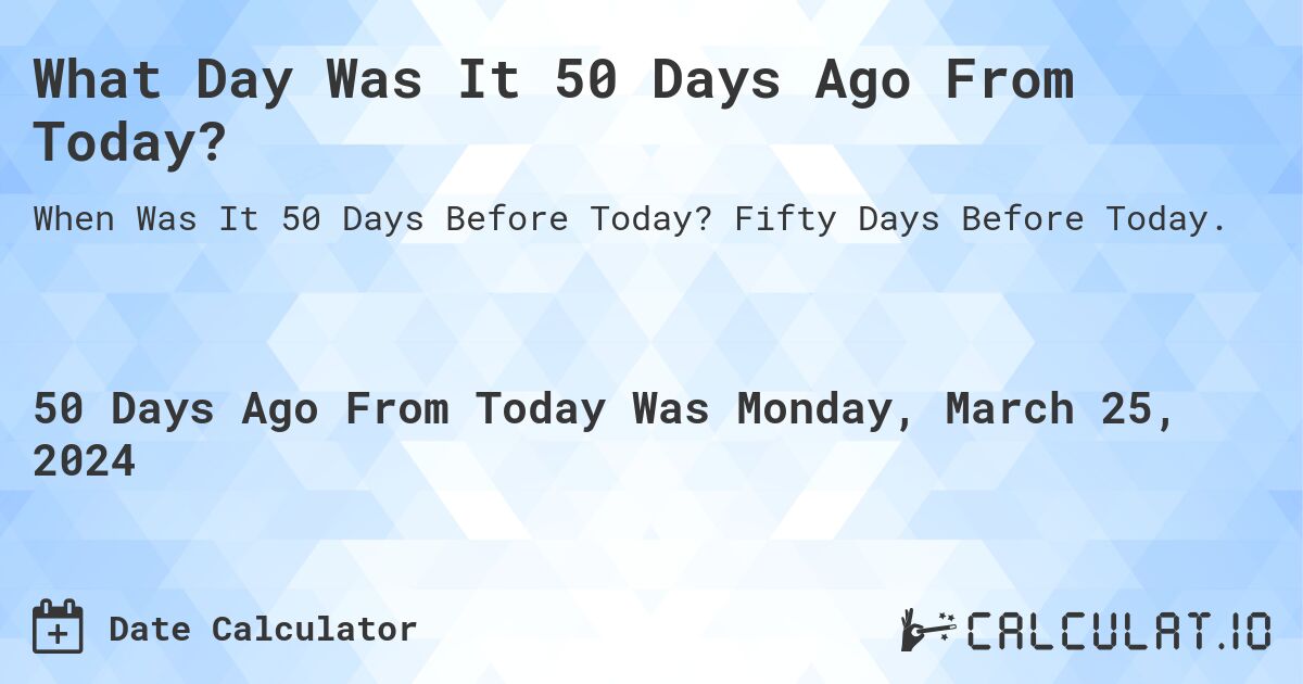 What Day Was It 50 Days Ago From Today?. Fifty Days Before Today.