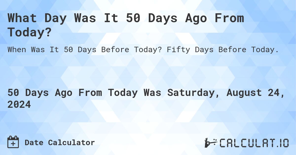 What Day Was It 50 Days Ago From Today Calculatio