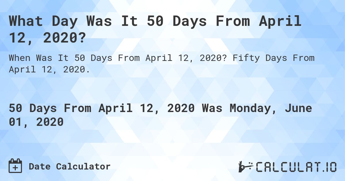 What Day Was It 50 Days From April 12, 2020?. Fifty Days From April 12, 2020.