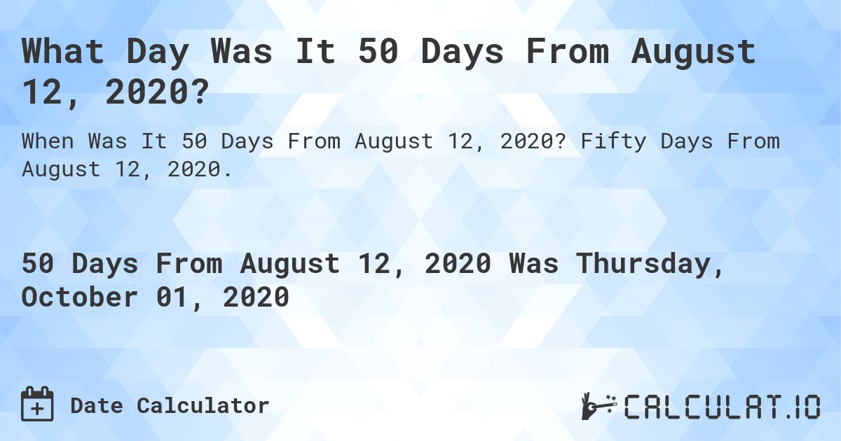 What Day Was It 50 Days From August 12, 2020?. Fifty Days From August 12, 2020.