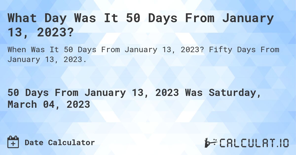 What Day Was It 50 Days From January 13, 2023?. Fifty Days From January 13, 2023.