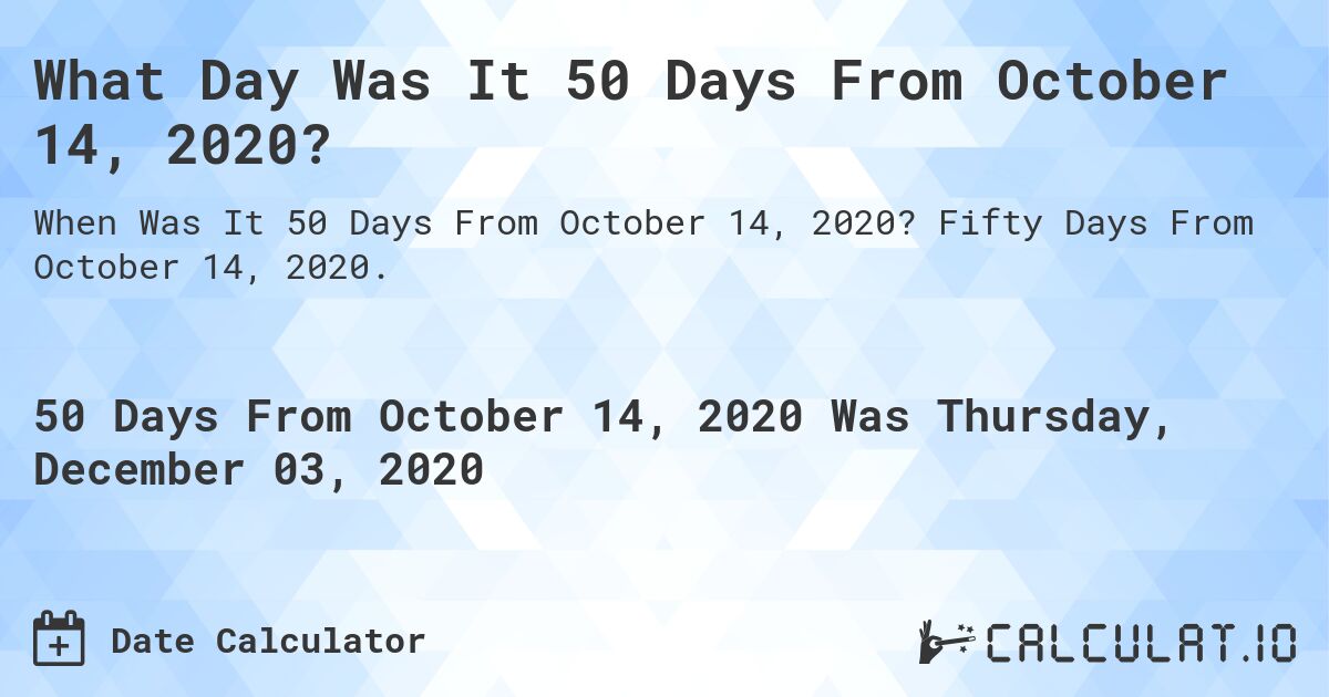 What Day Was It 50 Days From October 14, 2020?. Fifty Days From October 14, 2020.