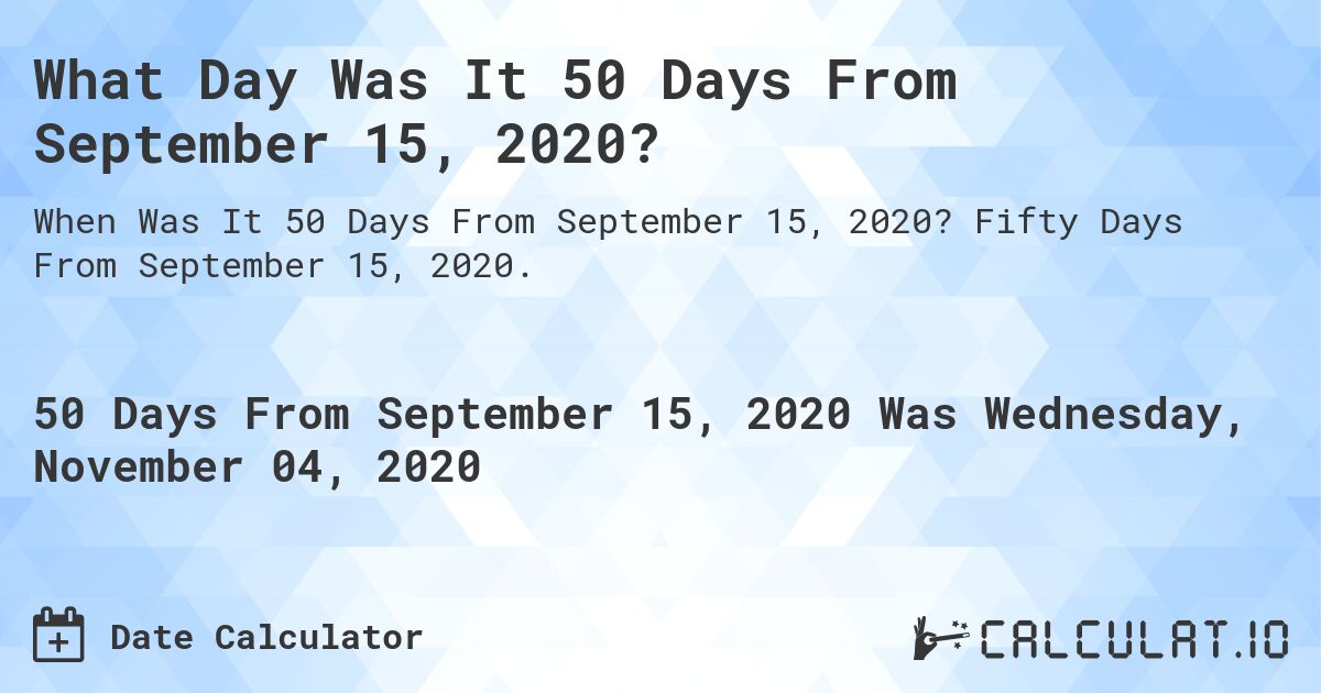 What Day Was It 50 Days From September 15, 2020?. Fifty Days From September 15, 2020.