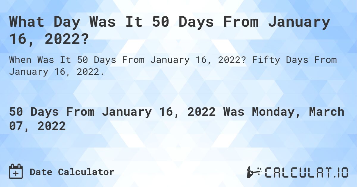 What Day Was It 50 Days From January 16, 2022?. Fifty Days From January 16, 2022.