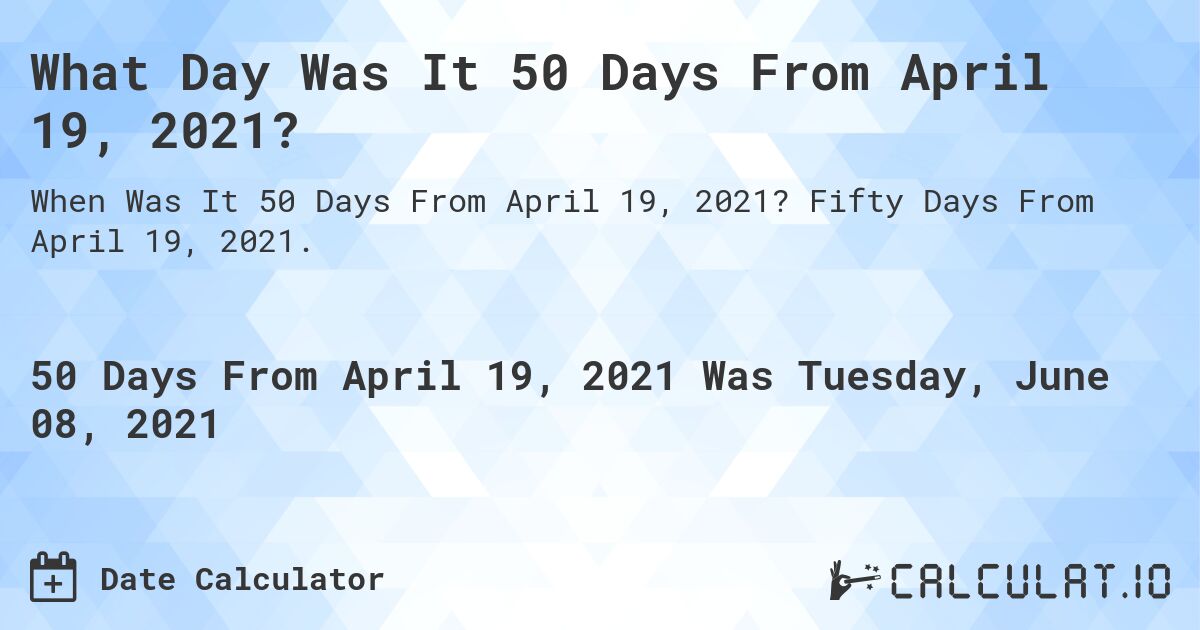 What Day Was It 50 Days From April 19, 2021?. Fifty Days From April 19, 2021.