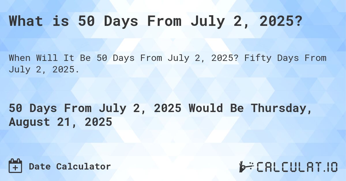 What is 50 Days From July 2, 2025?. Fifty Days From July 2, 2025.