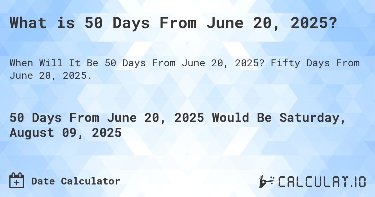What is 50 Days From June 20, 2025?. Fifty Days From June 20, 2025.