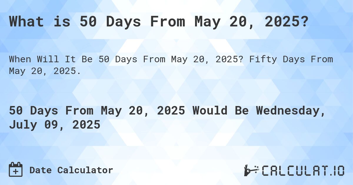 What is 50 Days From May 20, 2025?. Fifty Days From May 20, 2025.