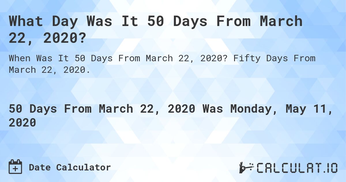 What Day Was It 50 Days From March 22, 2020?. Fifty Days From March 22, 2020.