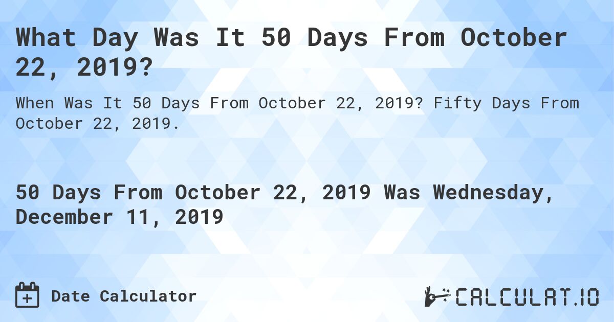 What Day Was It 50 Days From October 22, 2019?. Fifty Days From October 22, 2019.