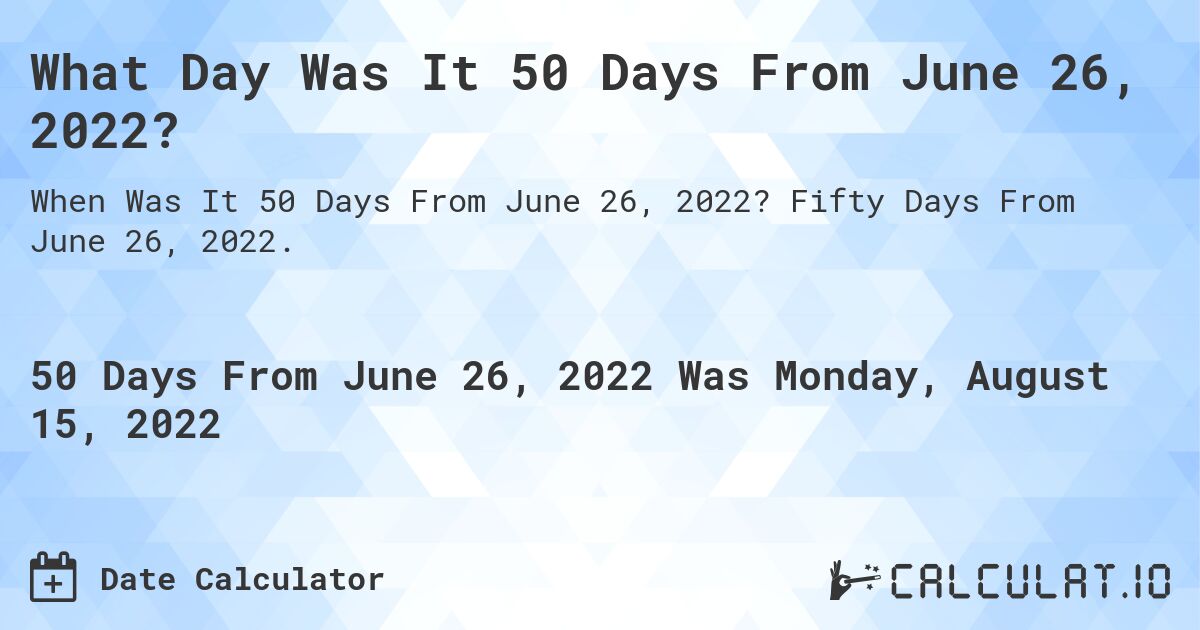 What Day Was It 50 Days From June 26, 2022?. Fifty Days From June 26, 2022.