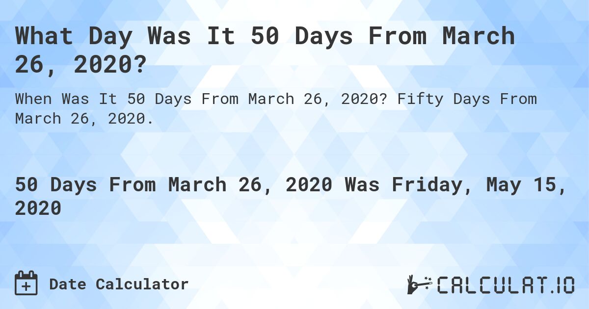 What Day Was It 50 Days From March 26, 2020?. Fifty Days From March 26, 2020.