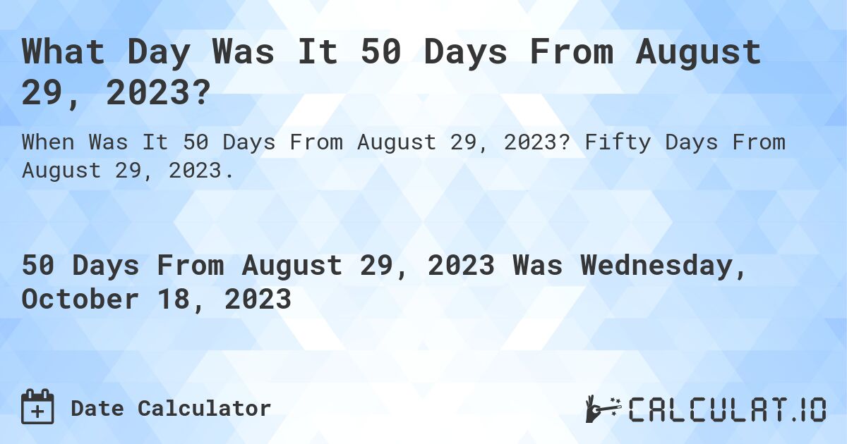 What Day Was It 50 Days From August 29, 2023?. Fifty Days From August 29, 2023.