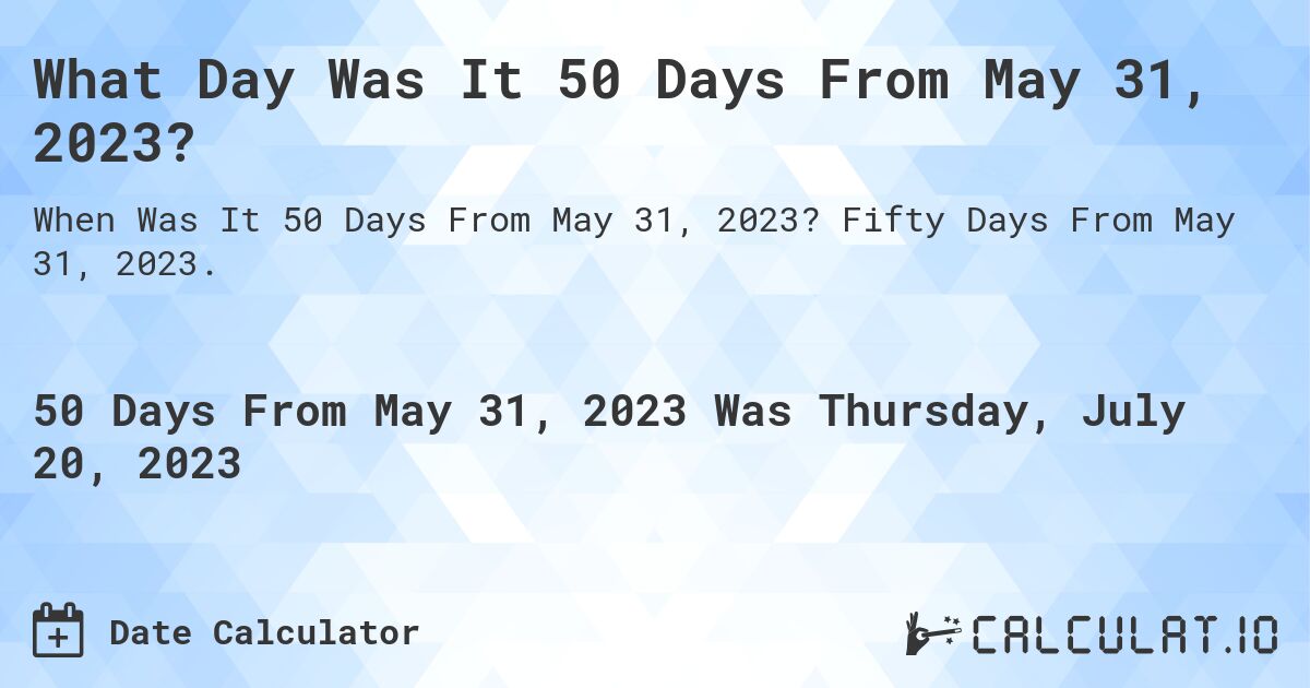 What Day Was It 50 Days From May 31, 2023?. Fifty Days From May 31, 2023.