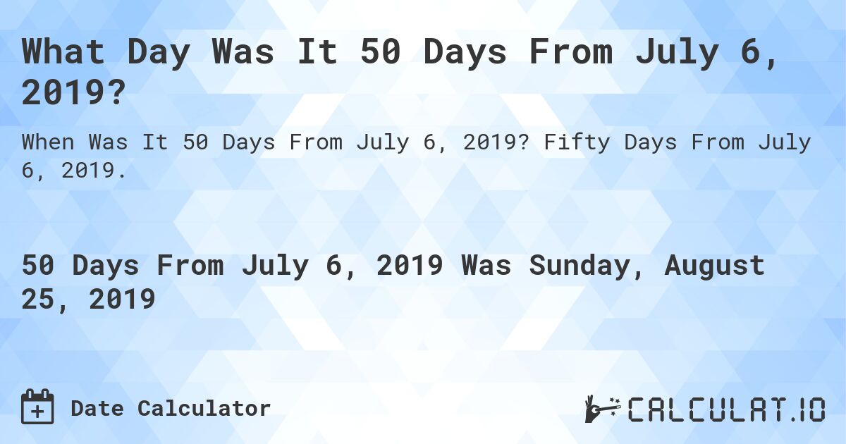 What Day Was It 50 Days From July 6, 2019?. Fifty Days From July 6, 2019.